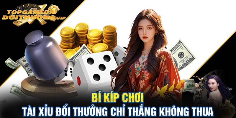 Bí kíp chơi tài xỉu đổi thưởng chỉ thắng không thua