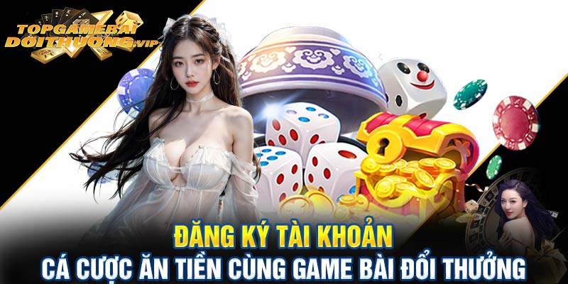 Đăng ký tài khoản cá cược ăn tiền cùng game bài đổi thưởng