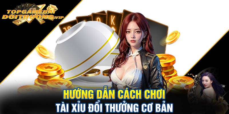 Hướng dẫn cách chơi tài xỉu đổi thưởng cơ bản