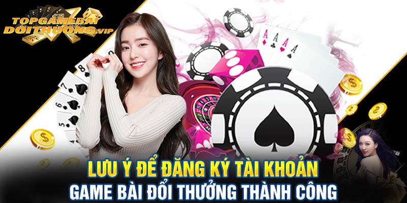 Lưu ý để đăng ký tài khoản game bài đổi thưởng thành công