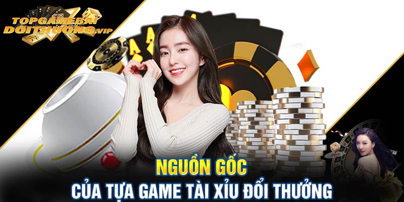 Nguồn gốc của tựa game tài xỉu đổi thưởng