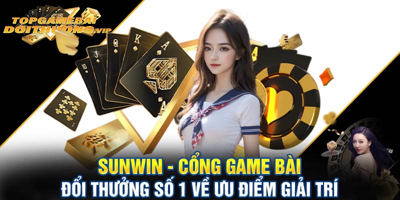 Sunwin cổng game bài đổi thưởng số 1 về ưu điểm giải trí