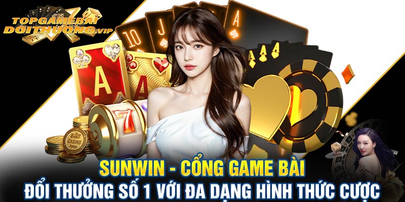 Sunwin cổng game bài đổi thưởng số 1 với đa dạng hình thức cược
