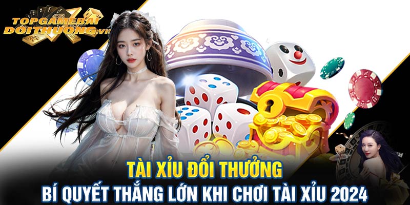 Tài xỉu đổi thưởng - Bí quyết thắng lớn khi chơi tài xỉu 2024